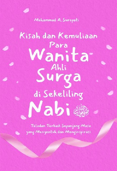 Kisah dan Kemuliaan Para Wanita Ahli Surga Di Sekeliling Nabi : Teladan Terbaik Sepanjang Masa yang Menyentuh dan Menginspirasi